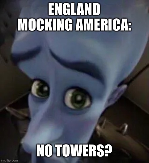 megamind no b | ENGLAND MOCKING AMERICA: NO TOWERS? | image tagged in megamind no b | made w/ Imgflip meme maker