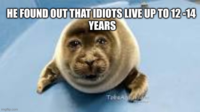 HE FOUND OUT THAT IDIOTS LIVE UP TO 12 -14; YEARS | made w/ Imgflip meme maker