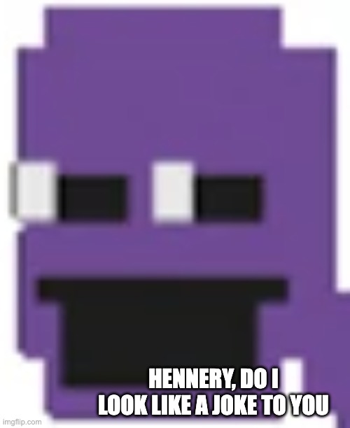 Purple Guy | HENNERY, DO I LOOK LIKE A JOKE TO YOU | image tagged in purple guy | made w/ Imgflip meme maker