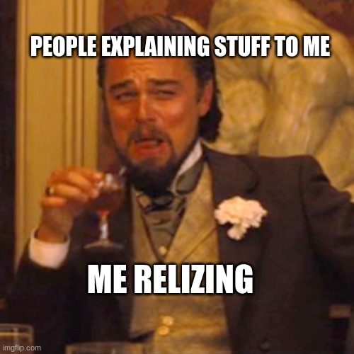 me | PEOPLE EXPLAINING STUFF TO ME; ME REALIZING | image tagged in memes,laughing leo | made w/ Imgflip meme maker