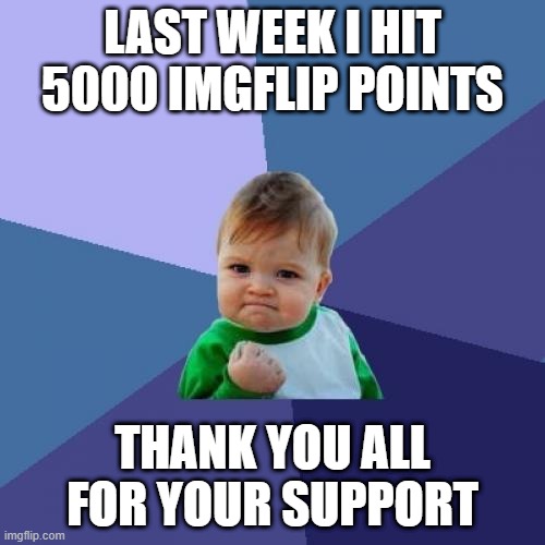 Thanks for all your views and upvotes! I'll keep making fun memes for you all! | LAST WEEK I HIT 5000 IMGFLIP POINTS; THANK YOU ALL FOR YOUR SUPPORT | image tagged in memes,success kid,accomplishment | made w/ Imgflip meme maker