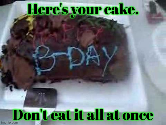 Heppi birfdai Envoy! | Here's your cake. Don't eat it all at once | image tagged in envoy,is still number one,in the hood g,happy birthday | made w/ Imgflip meme maker