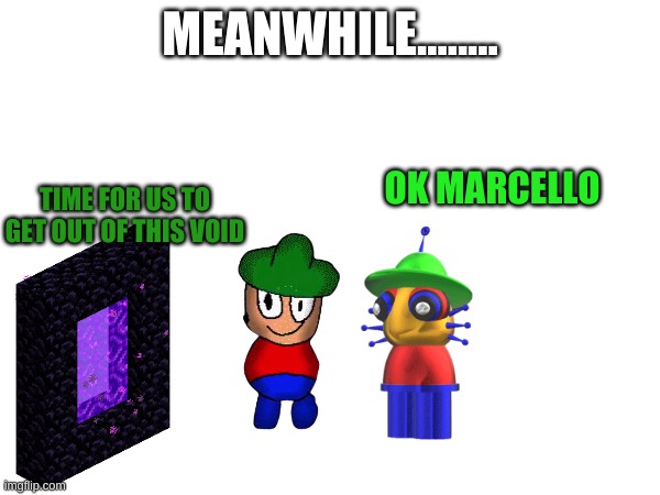 new characters |  MEANWHILE........ OK MARCELLO; TIME FOR US TO GET OUT OF THIS VOID | image tagged in memes,dave and bambi | made w/ Imgflip meme maker