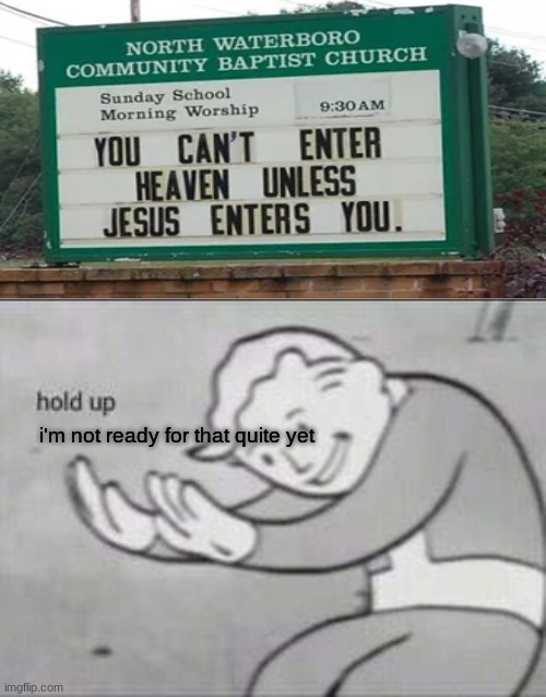 jeSUS | i'm not ready for that quite yet | image tagged in fallout hold up,funny,memes,you-had-one-job | made w/ Imgflip meme maker