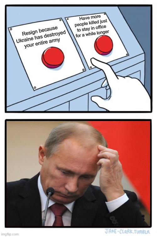 Putin's buttons | Have more people killed just to stay in office for a while longer; Resign because Ukraine has destroyed your entire army | image tagged in memes,two buttons,vladimir putin,ukraine,russia,first world metal problems | made w/ Imgflip meme maker