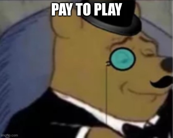 Sophisticated pooh | PAY TO PLAY | image tagged in sophisticated pooh | made w/ Imgflip meme maker