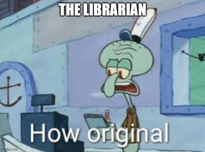 Squidward "How original" | THE LIBRARIAN | image tagged in squidward how original | made w/ Imgflip meme maker