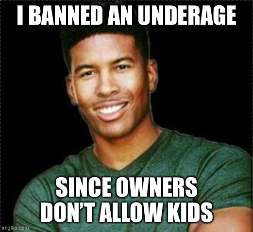 Low Tier God | I BANNED AN UNDERAGE; SINCE OWNERS DON’T ALLOW KIDS | image tagged in low tier god | made w/ Imgflip meme maker