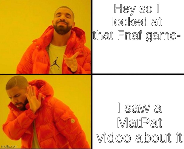 We do not stan Game Theory | Hey so I looked at that Fnaf game-; I saw a MatPat video about it | image tagged in drake hotline bling backwards | made w/ Imgflip meme maker