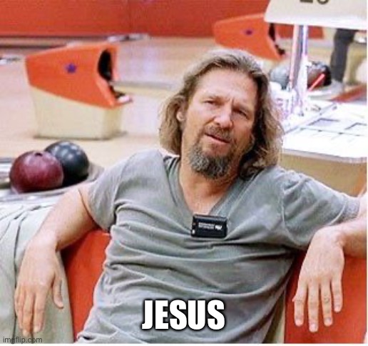 Big Lebowski | JESUS | image tagged in big lebowski | made w/ Imgflip meme maker