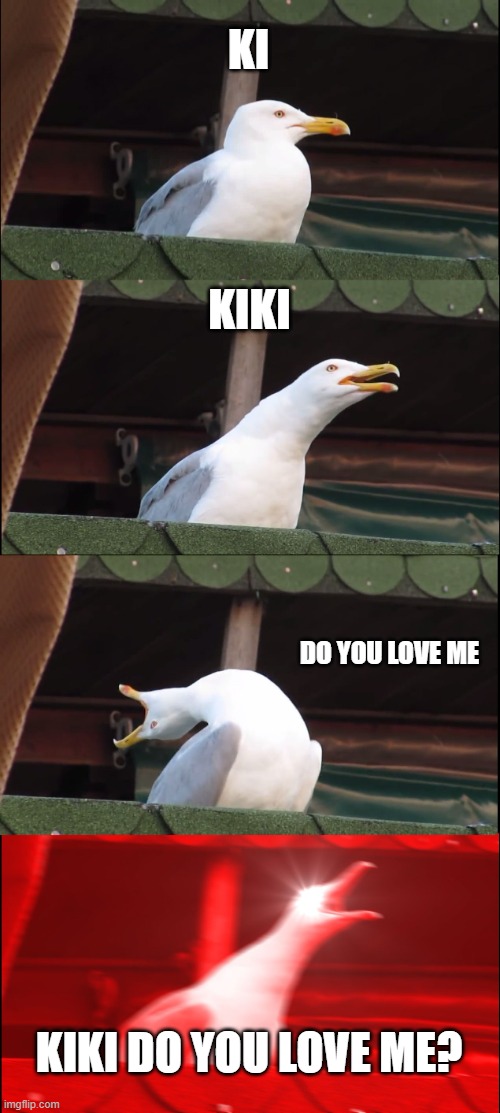 Inhaling Seagull | KI; KIKI; DO YOU LOVE ME; KIKI DO YOU LOVE ME? | image tagged in memes,inhaling seagull | made w/ Imgflip meme maker