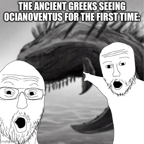 lore | THE ANCIENT GREEKS SEEING OCIANOVENTUS FOR THE FIRST TIME: | made w/ Imgflip meme maker