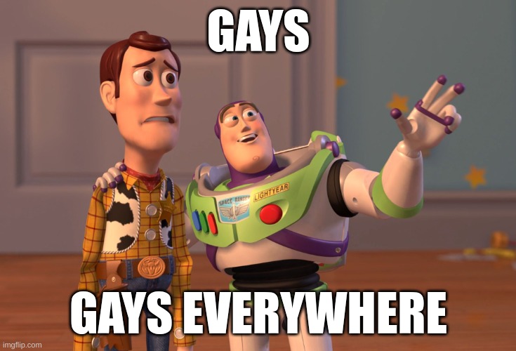 Buzz Lightyear eveyrwhere | GAYS; GAYS EVERYWHERE | image tagged in memes,x x everywhere | made w/ Imgflip meme maker