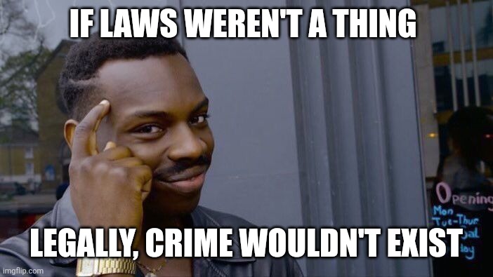 Titles are for UwUs | IF LAWS WEREN'T A THING; LEGALLY, CRIME WOULDN'T EXIST | image tagged in memes,roll safe think about it | made w/ Imgflip meme maker