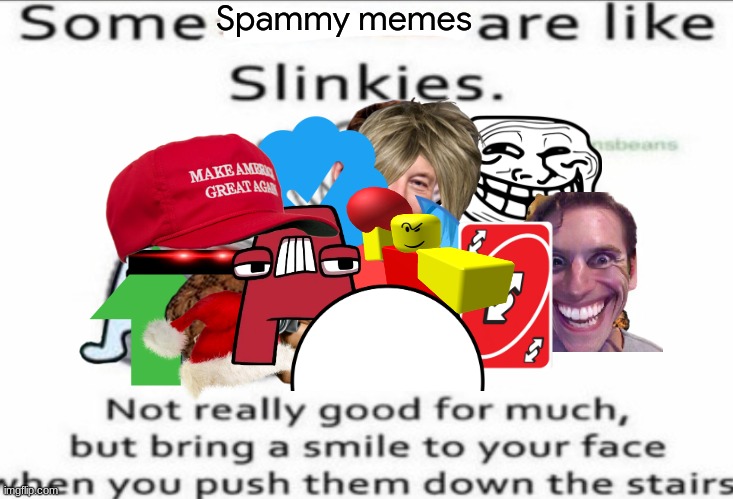 This took me so long to make. | Spammy memes | image tagged in some at like slinkies | made w/ Imgflip meme maker