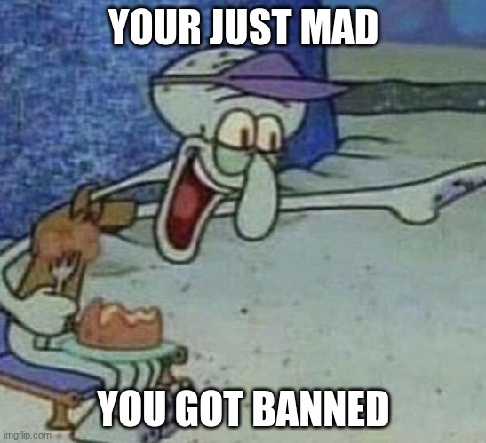 Squidward Point and Laugh | YOUR JUST MAD YOU GOT BANNED | image tagged in squidward point and laugh | made w/ Imgflip meme maker