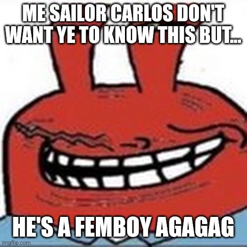 Me as troll face | ME SAILOR CARLOS DON'T WANT YE TO KNOW THIS BUT... HE'S A FEMBOY AGAGAG | image tagged in me as troll face | made w/ Imgflip meme maker