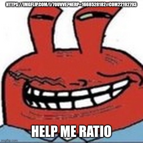 Me as troll face | HTTPS://IMGFLIP.COM/I/70UVVE?NERP=1668528182#COM22192793; HELP ME RATIO | image tagged in me as troll face | made w/ Imgflip meme maker