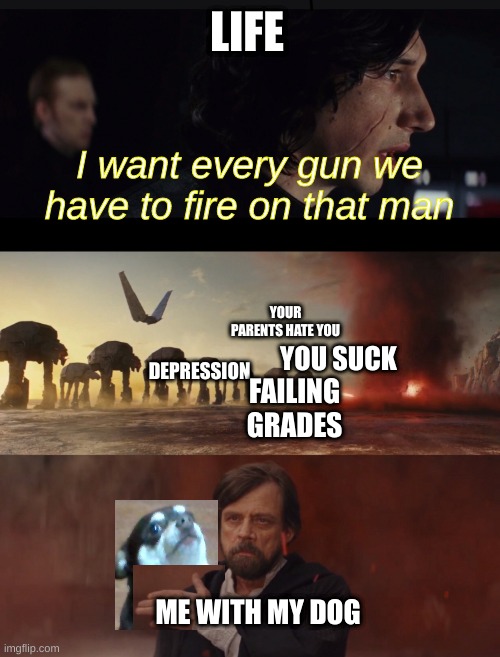 sad part is that depression hits as soon as Rocket leaves. | LIFE; I want every gun we have to fire on that man; YOUR PARENTS HATE YOU; DEPRESSION; YOU SUCK; FAILING GRADES; ME WITH MY DOG | image tagged in i want all guns we have fire in that man,star wars,depression,dog | made w/ Imgflip meme maker