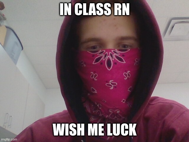 IN CLASS RN; WISH ME LUCK | made w/ Imgflip meme maker