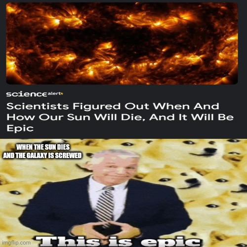 Okay, this is epic | WHEN THE SUN DIES AND THE GALAXY IS SCREWED | image tagged in astronomy,memes | made w/ Imgflip meme maker
