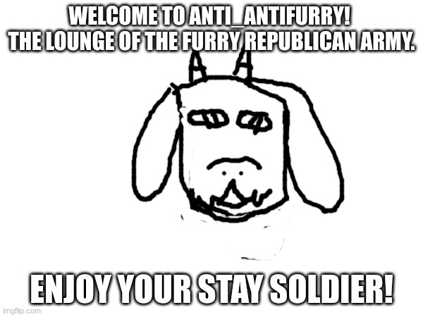 welcome |  WELCOME TO ANTI_ANTIFURRY! 
THE LOUNGE OF THE FURRY REPUBLICAN ARMY. ENJOY YOUR STAY SOLDIER! | image tagged in welcome | made w/ Imgflip meme maker