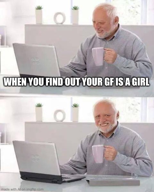 Hide the Pain Harold | WHEN YOU FIND OUT YOUR GF IS A GIRL | image tagged in memes,hide the pain harold | made w/ Imgflip meme maker