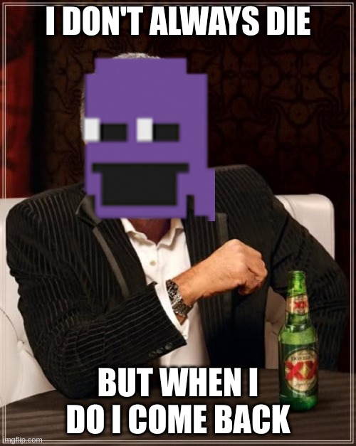it's true | I DON'T ALWAYS DIE; BUT WHEN I DO I COME BACK | image tagged in memes,the most interesting man in the world | made w/ Imgflip meme maker