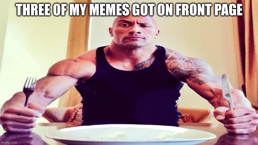 in the past month, and nobody asked | THREE OF MY MEMES GOT ON FRONT PAGE | image tagged in dwayne the rock eating | made w/ Imgflip meme maker