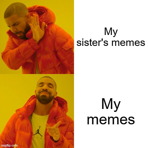 Drake Hotline Bling Meme | My sister's memes My memes | image tagged in memes,drake hotline bling | made w/ Imgflip meme maker