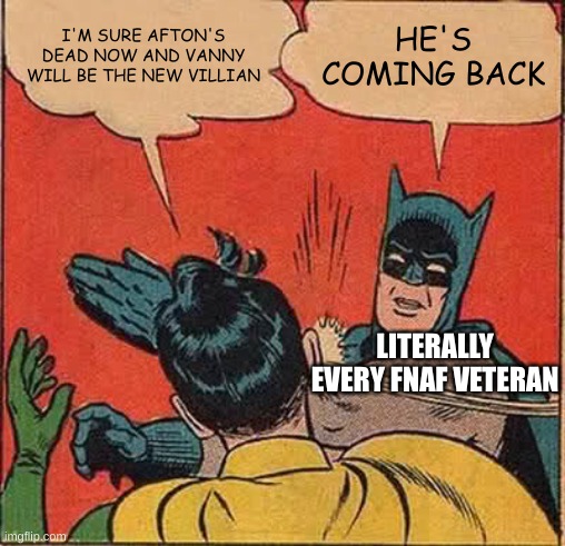 what do you think afton will look like in the new dlc? | I'M SURE AFTON'S DEAD NOW AND VANNY WILL BE THE NEW VILLIAN; HE'S COMING BACK; LITERALLY EVERY FNAF VETERAN | image tagged in memes,batman slapping robin | made w/ Imgflip meme maker