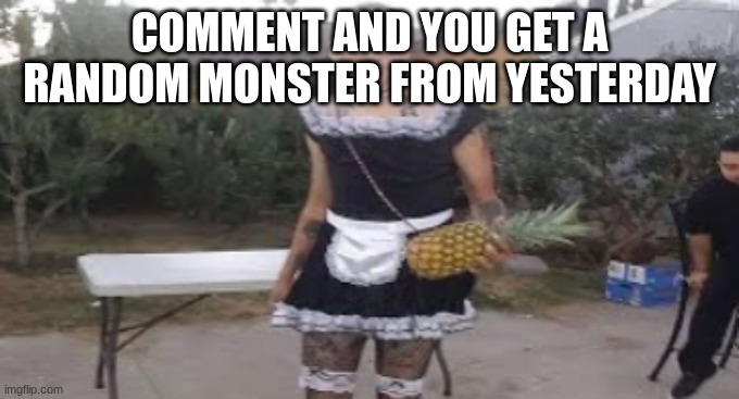 maid hitler | COMMENT AND YOU GET A RANDOM MONSTER FROM YESTERDAY | image tagged in maid hitler | made w/ Imgflip meme maker