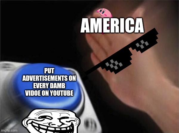 Blank Nut Button Meme | AMERICA; PUT ADVERTISEMENTS ON EVERY DAMB VIDOE ON YOUTUBE | image tagged in memes,blank nut button | made w/ Imgflip meme maker