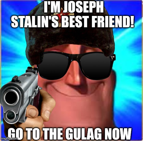 To MrDweller | I'M JOSEPH STALIN'S BEST FRIEND! GO TO THE GULAG NOW | image tagged in gulag | made w/ Imgflip meme maker