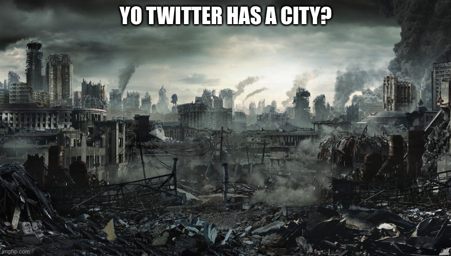 ??????? | YO TWITTER HAS A CITY? | image tagged in city destroyed | made w/ Imgflip meme maker