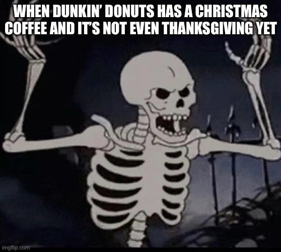Mad skeleton | WHEN DUNKIN’ DONUTS HAS A CHRISTMAS COFFEE AND IT’S NOT EVEN THANKSGIVING YET | image tagged in mad skeleton | made w/ Imgflip meme maker