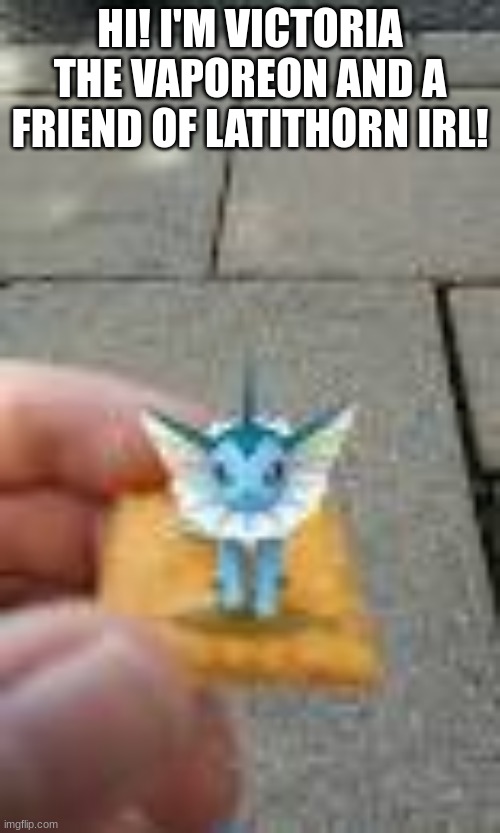 HI! I'M VICTORIA THE VAPOREON AND A FRIEND OF LATITHORN IRL! | made w/ Imgflip meme maker