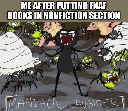 maniacal laughter increases | ME AFTER PUTTING FNAF BOOKS IN NONFICTION SECTION | image tagged in maniacal laughter | made w/ Imgflip meme maker
