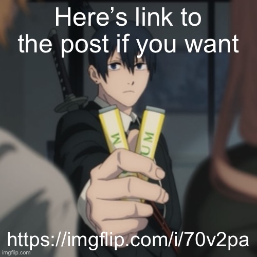 Aki gives you gum | Here’s link to the post if you want; https://imgflip.com/i/70v2pa | image tagged in aki gives you gum | made w/ Imgflip meme maker