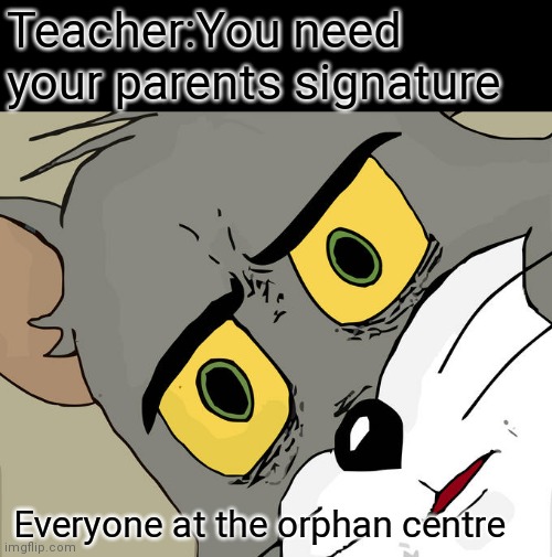 Sorry it offended you, its just a joke | Teacher:You need your parents signature; Everyone at the orphan centre | image tagged in memes,unsettled tom,funny,lol,tom and jerry | made w/ Imgflip meme maker