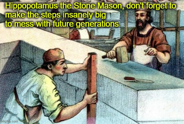 Archaeologists are BAFFLED! | Hippopotamus the Stone Mason, don't forget to 
make the steps insanely big 
to mess with future generations | made w/ Imgflip meme maker