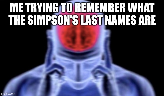 hmm... | ME TRYING TO REMEMBER WHAT THE SIMPSON'S LAST NAMES ARE | image tagged in brain damage | made w/ Imgflip meme maker