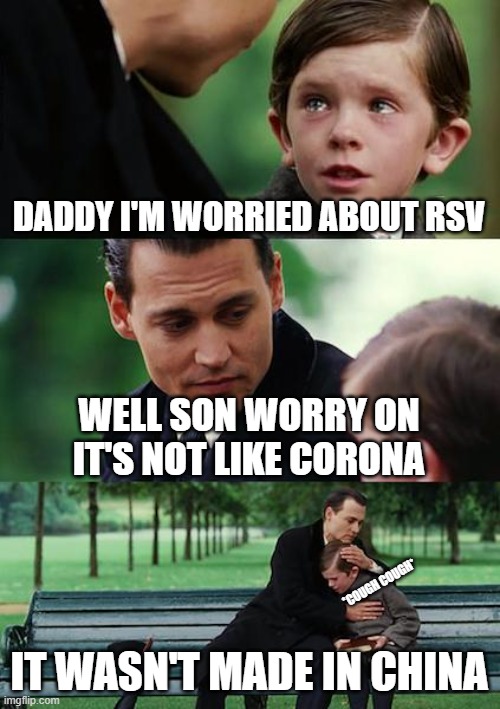 . | DADDY I'M WORRIED ABOUT RSV; WELL SON WORRY ON IT'S NOT LIKE CORONA; *COUGH COUGH*; IT WASN'T MADE IN CHINA | image tagged in memes,finding neverland,virus | made w/ Imgflip meme maker