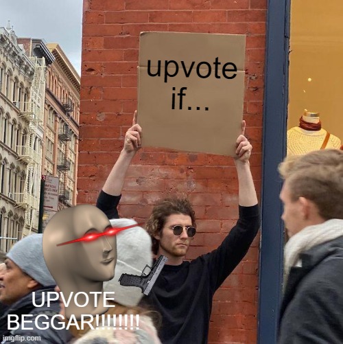 UPVOTE BEGGAR!!!!! | upvote if... UPVOTE BEGGAR!!!!!!!! | image tagged in memes,guy holding cardboard sign | made w/ Imgflip meme maker