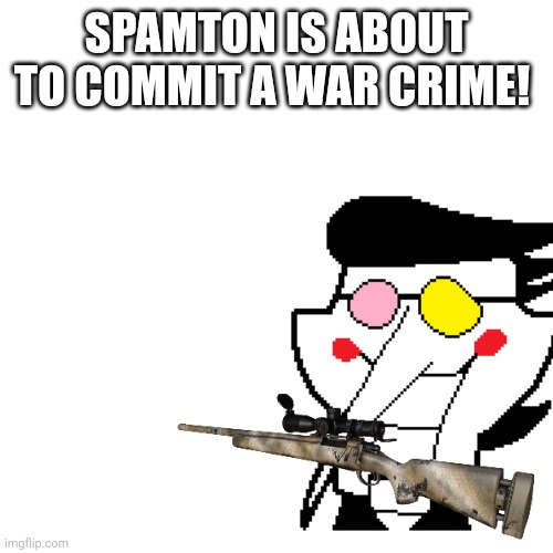 Happy now? (Mod note: Can I join Spamton?) | SPAMTON IS ABOUT TO COMMIT A WAR CRIME! | made w/ Imgflip meme maker