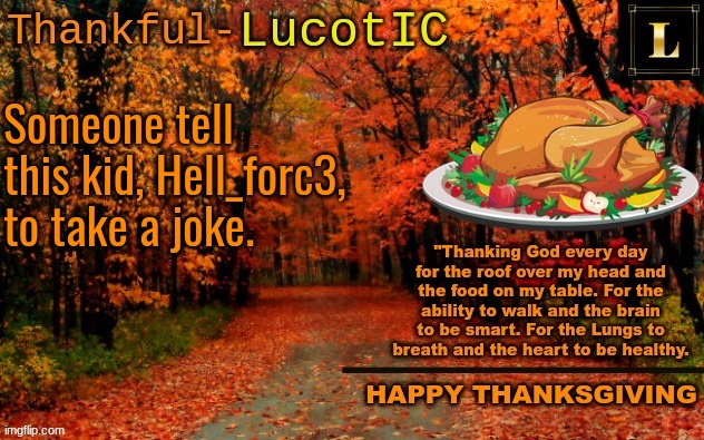 literally went full attack mode because I made a joke. | Someone tell this kid, Hell_forc3, to take a joke. | image tagged in lucotic thanksgiving announcement temp 11 | made w/ Imgflip meme maker
