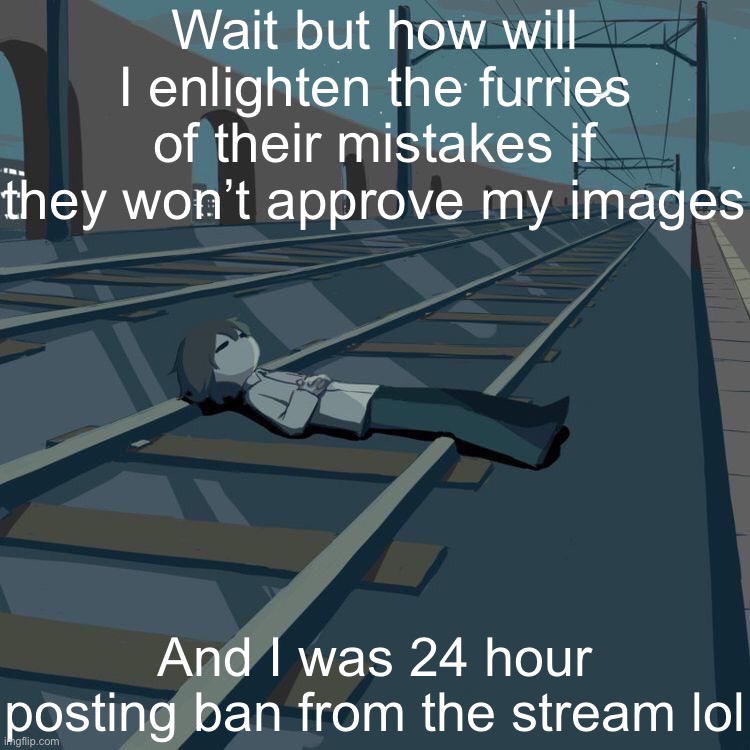 They are trying to hide the facts | Wait but how will I enlighten the furries of their mistakes if they won’t approve my images; And I was 24 hour posting ban from the stream lol | image tagged in avogado6 depression | made w/ Imgflip meme maker