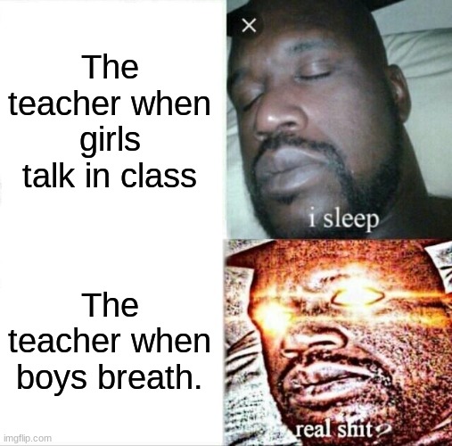 100% facts | The teacher when girls talk in class; The teacher when boys breath. | image tagged in memes,sleeping shaq | made w/ Imgflip meme maker
