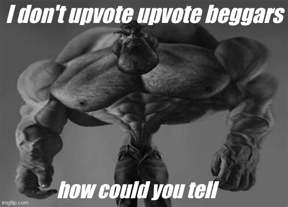 gigachad | I don't upvote upvote beggars; how could you tell | image tagged in gigachad | made w/ Imgflip meme maker