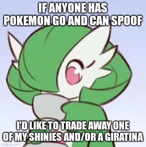 Hello chat | IF ANYONE HAS POKEMON GO AND CAN SPOOF; I'D LIKE TO TRADE AWAY ONE OF MY SHINIES AND/OR A GIRATINA | image tagged in gardevoir sipping tea | made w/ Imgflip meme maker